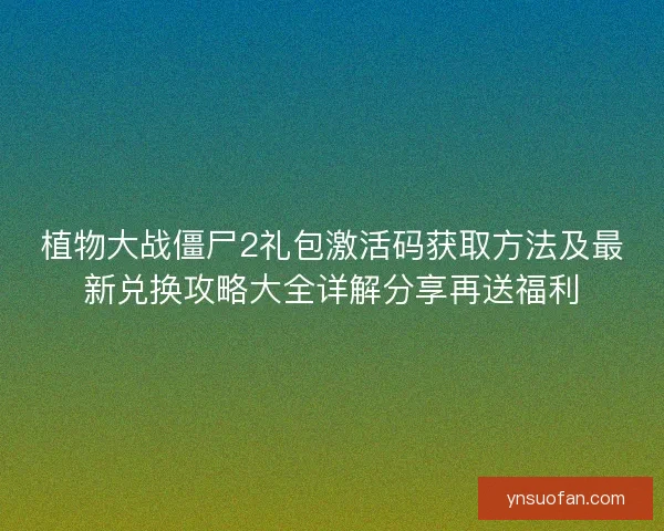 植物大战僵尸2礼包激活码获取方法及最新兑换攻略大全详解分享再送福利