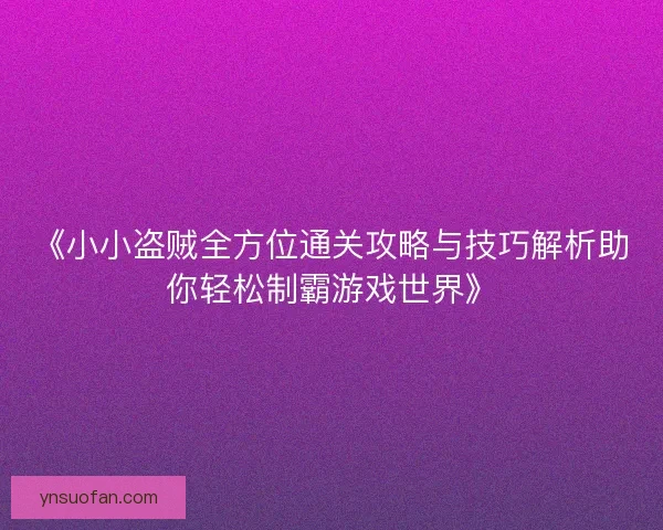 《小小盗贼全方位通关攻略与技巧解析助你轻松制霸游戏世界》