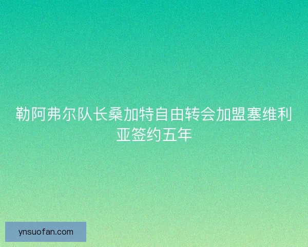 勒阿弗尔队长桑加特自由转会加盟塞维利亚签约五年