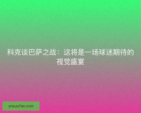科克谈巴萨之战：这将是一场球迷期待的视觉盛宴