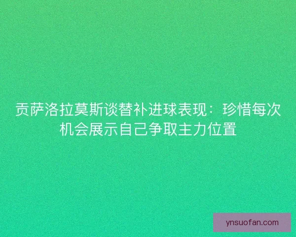 贡萨洛拉莫斯谈替补进球表现:珍惜每次机会展示自己争取主力位置 贡萨洛拉莫斯谈替补进球表现:珍惜每次机会展示自己争取主力位置