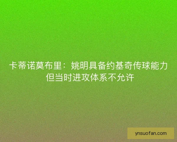 卡蒂诺莫布里：姚明具备约基奇传球能力 但当时进攻体系不允许