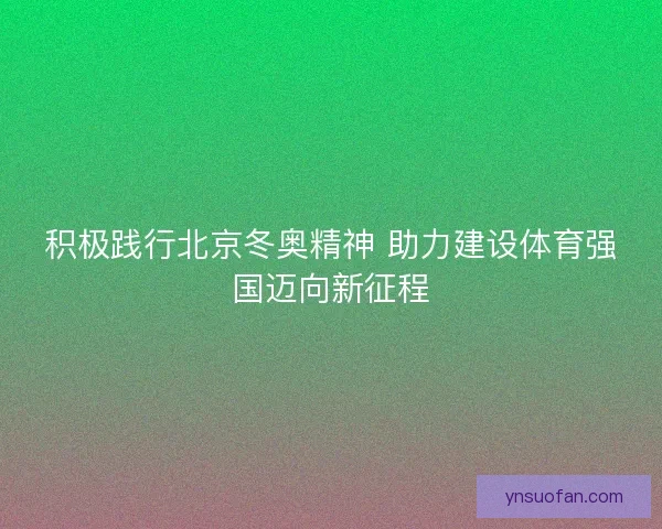 积极践行北京冬奥精神 助力建设体育强国迈向新征程