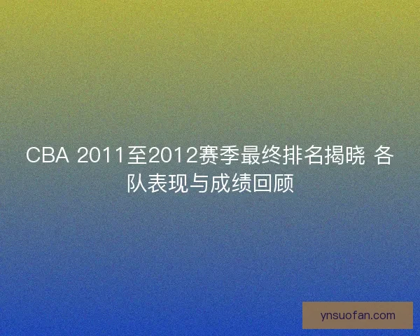 CBA 2011至2012赛季最终排名揭晓 各队表现与成绩回顾